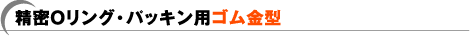 精密Oリング・パッキン用ゴム金型
